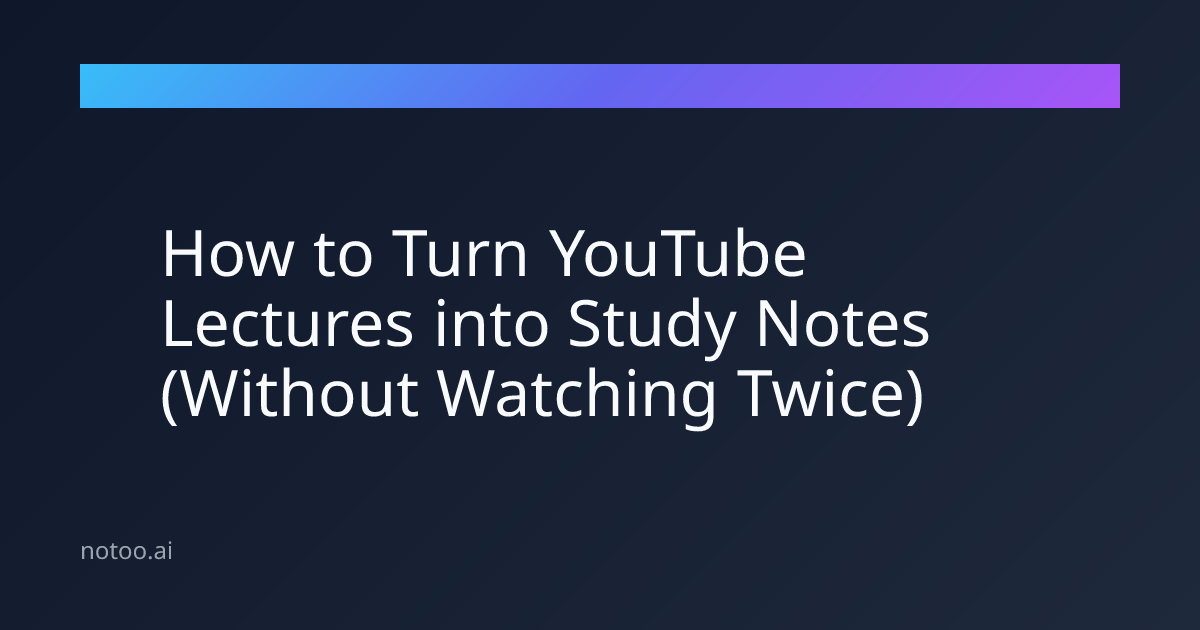 How to Turn YouTube Lectures into Study Notes (Without Watching Twice)